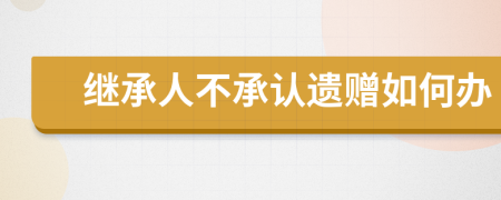 继承人不承认遗赠如何办