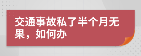 交通事故私了半个月无果，如何办