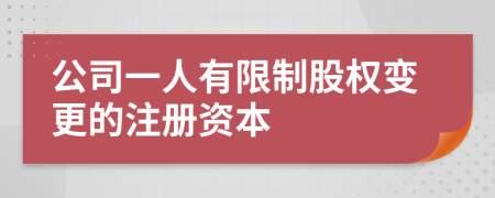 公司一人有限制股权变更的注册资本