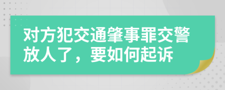 对方犯交通肇事罪交警放人了，要如何起诉