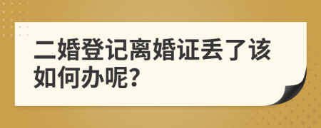 二婚登记离婚证丢了该如何办呢？