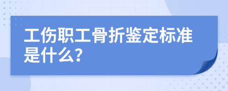 工伤职工骨折鉴定标准是什么？