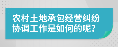 农村土地承包经营纠纷协调工作是如何的呢？