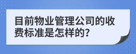 目前物业管理公司的收费标准是怎样的？