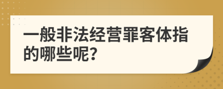 一般非法经营罪客体指的哪些呢？