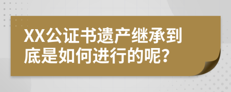 XX公证书遗产继承到底是如何进行的呢？