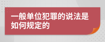 一般单位犯罪的说法是如何规定的