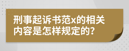 刑事起诉书范x的相关内容是怎样规定的？