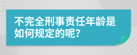 不完全刑事责任年龄是如何规定的呢？