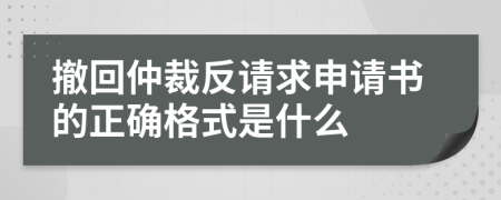 撤回仲裁反请求申请书的正确格式是什么