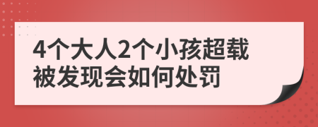 4个大人2个小孩超载被发现会如何处罚