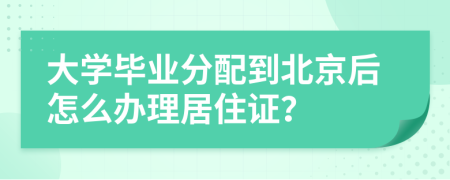 大学毕业分配到北京后怎么办理居住证？