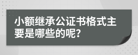 小额继承公证书格式主要是哪些的呢？