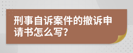 刑事自诉案件的撤诉申请书怎么写？