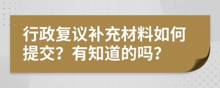 行政复议补充材料如何提交？有知道的吗？