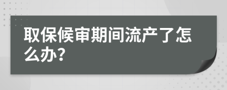 取保候审期间流产了怎么办？