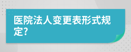 医院法人变更表形式规定?