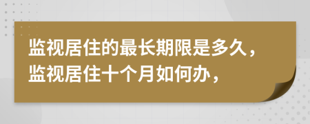 监视居住的最长期限是多久，监视居住十个月如何办，