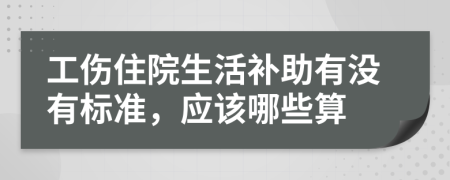 工伤住院生活补助有没有标准，应该哪些算