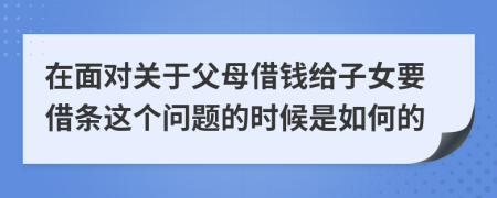 在面对关于父母借钱给子女要借条这个问题的时候是如何的