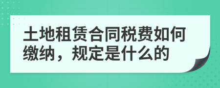 土地租赁合同税费如何缴纳，规定是什么的