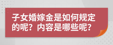 子女婚嫁金是如何规定的呢？内容是哪些呢？