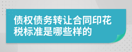 债权债务转让合同印花税标准是哪些样的