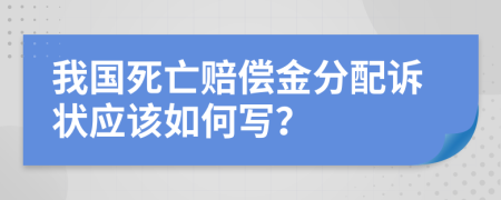 我国死亡赔偿金分配诉状应该如何写？