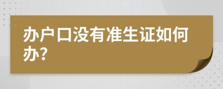 办户口没有准生证如何办？