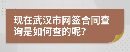 现在武汉市网签合同查询是如何查的呢？