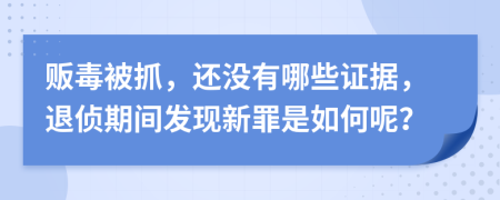 贩毒被抓，还没有哪些证据，退侦期间发现新罪是如何呢？