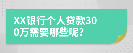 XX银行个人贷款300万需要哪些呢？