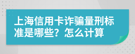 上海信用卡诈骗量刑标准是哪些？怎么计算