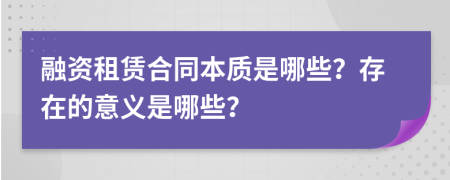 融资租赁合同本质是哪些？存在的意义是哪些？