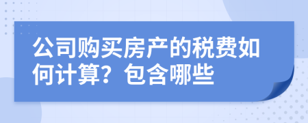 公司购买房产的税费如何计算？包含哪些