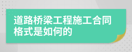 道路桥梁工程施工合同格式是如何的