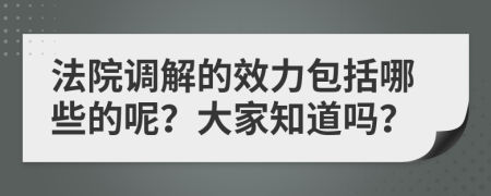 法院调解的效力包括哪些的呢？大家知道吗？