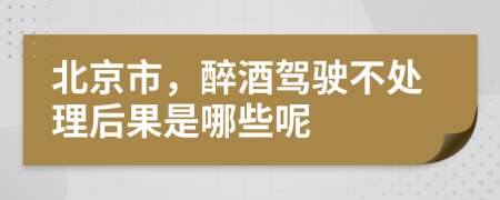 北京市，醉酒驾驶不处理后果是哪些呢