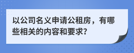 以公司名义申请公租房，有哪些相关的内容和要求？