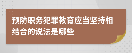 预防职务犯罪教育应当坚持相结合的说法是哪些