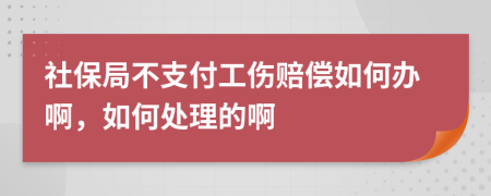 社保局不支付工伤赔偿如何办啊，如何处理的啊