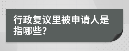 行政复议里被申请人是指哪些？