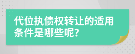 代位执债权转让的适用条件是哪些呢？