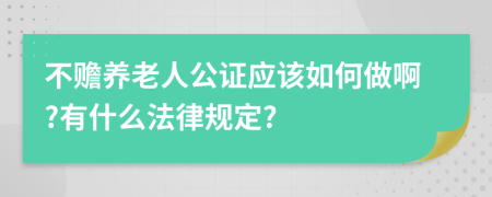 不赡养老人公证应该如何做啊?有什么法律规定?