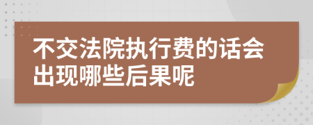 不交法院执行费的话会出现哪些后果呢