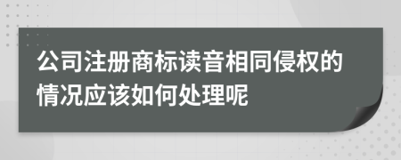 公司注册商标读音相同侵权的情况应该如何处理呢