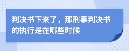 判决书下来了，那刑事判决书的执行是在哪些时候