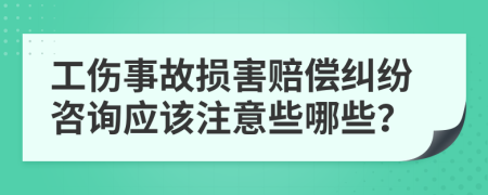 工伤事故损害赔偿纠纷咨询应该注意些哪些？