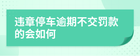 违章停车逾期不交罚款的会如何