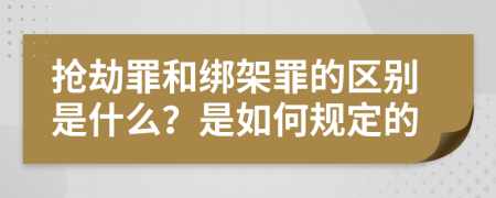 抢劫罪和绑架罪的区别是什么？是如何规定的